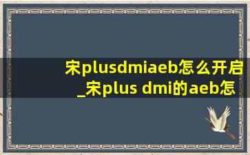 宋plusdmiaeb怎么开启_宋plus dmi的aeb怎么开